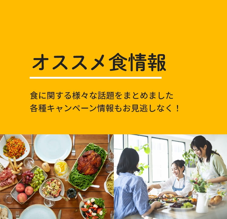 オススメ食情報 食に関する様々な話題をまとめました。各種キャンペーン情報もお見逃しなく！