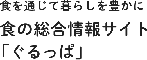 食を通じて暮らしを豊かに 食の総合情報サイト「ぐるっぱ」